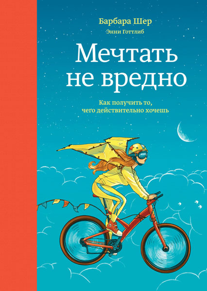 Барбара Шер, Энни Готтлиб. Мечтать не вредно. Как получить то, чего действительно хочешь