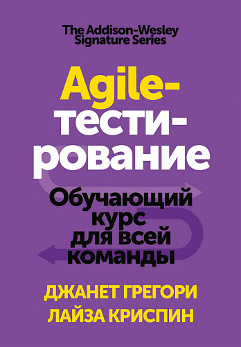 Лайза Криспин, Джанет Грегори. Agile-тестирование. Обучающий курс для всей команды