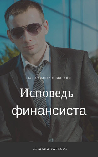 Михаил Тарасов. Исповедь финансиста. Как я поднял миллионы. Искренне о финансах…