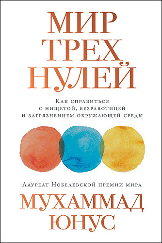 Мухаммад Юнус. Мир трех нулей. Как справиться с нищетой, безработицей и загрязнением окружающей среды