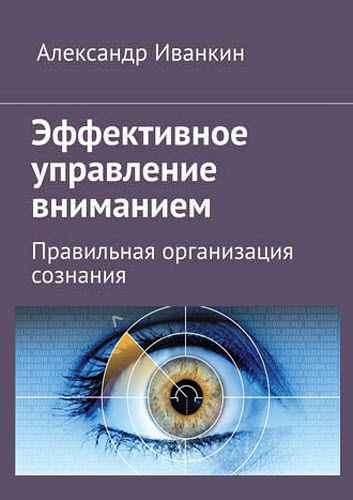 Александр Иванкин. Эффективное управление вниманием. Правильная организация сознания