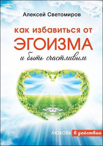 Алексей Светомиров. Как избавиться от эгоизма и быть счастливым. Любовь в действии