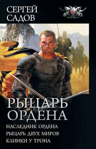 Сергей Садов. Рыцарь Ордена: Наследник Ордена. Рыцарь двух миров. Клинки у трона