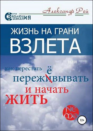 Александр Рей. Жизнь на грани взлёта, или Как перестать пережевывать и начать жить