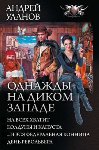 Андрей Уланов. Однажды на Диком Западе На всех не хватит. Колдуны и капуста. …И вся федеральная конница. День револьвера (сборник)