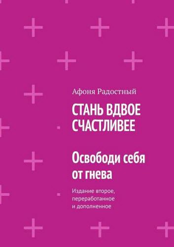 Афоня Радостный. Стань вдвое счастливее. Освободи себя от гнева. Издание второе, переработанное и дополненное