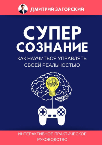 Дмитрий Загорский. Суперсознание. Как научиться управлять своей реальностью