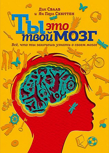 Дик Свааб, Ян Схюттен. Ты это твой мозг. Все, что ты захочешь узнать о своем мозге