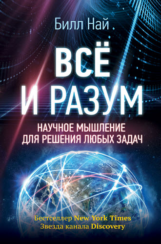 Билл Най. Всё и разум. Научное мышление для решения любых задач