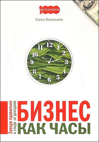 Елена Васильева. Бизнес как часы. Заведи правильно и следи за доходами