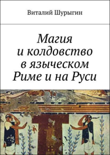 Виталий Шурыгин. Магия и колдовство в языческом Риме и на Руси