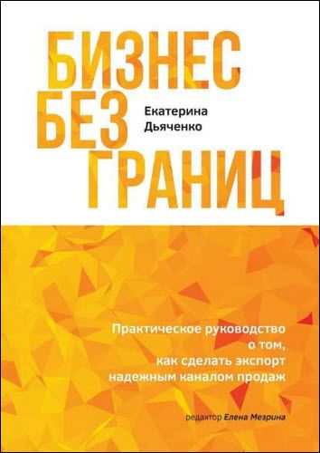 Екатерина Дьяченко. Бизнес без границ. Практическое руководство о том, как сделать экспорт надежным каналом продаж