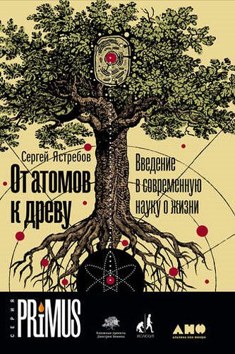 Сергей Ястребов. От атомов к древу. Введение в современную науку о жизни