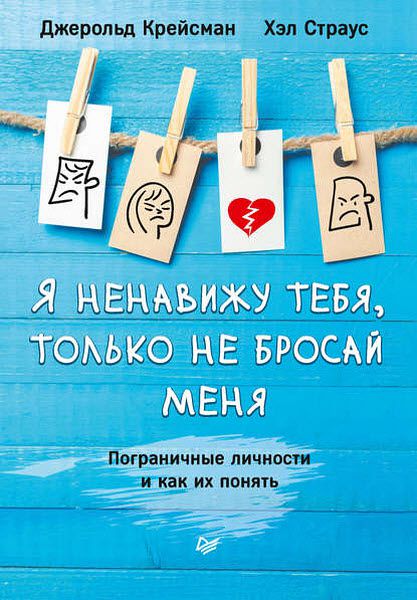 Д. Крейсман, Х. Страус. Я ненавижу тебя, только не бросай меня. Пограничные личности и как их понять