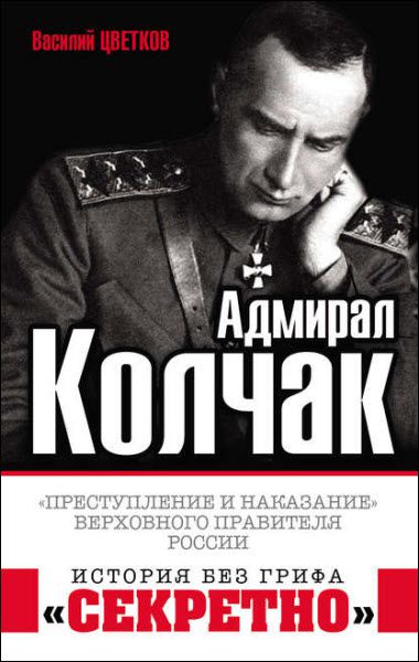 Василий Цветков. Адмирал Колчак. «Преступление и наказание» Верховного правителя России