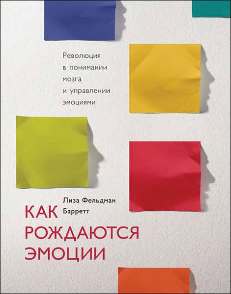 Лиза Барретт. Как рождаются эмоции. Революция в понимании мозга и управлении эмоциями