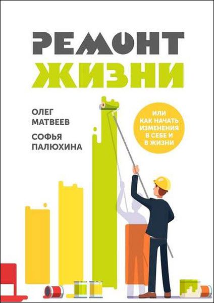 О. Матвеев, С. Палюхина. Ремонт жизни. Или как начать изменения в себе и в жизни