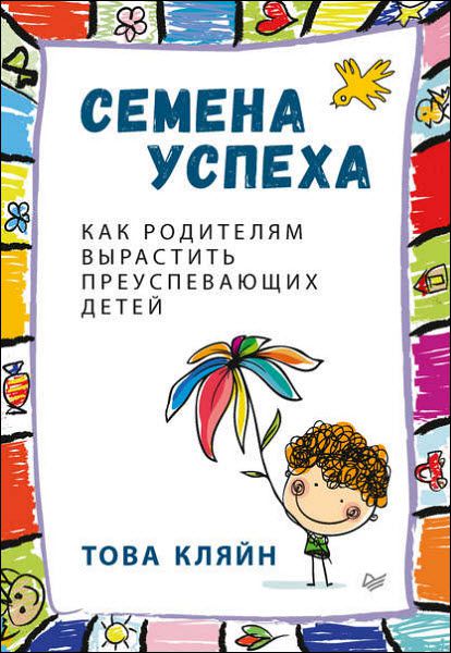 Това Кляйн. Семена успеха. Как родителям вырастить преуспевающих детей