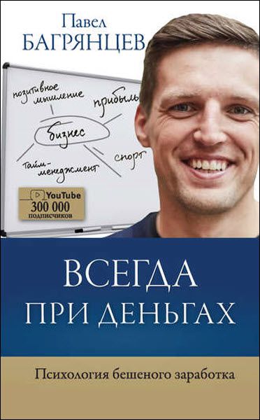 Павел Багрянцев. Всегда при деньгах. Психология бешеного заработка