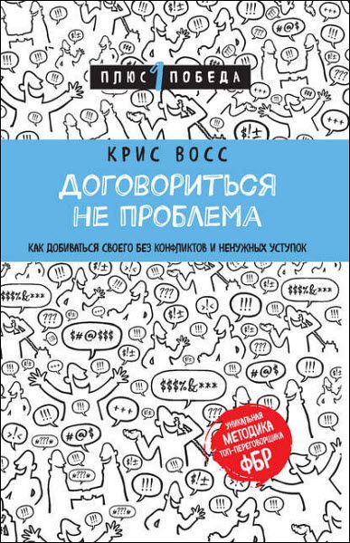 Крис Восс. Договориться не проблема. Как добиваться своего без конфликтов и ненужных уступок