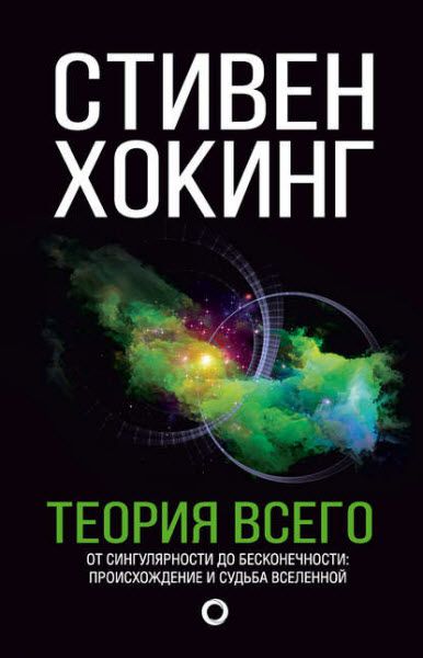 Стивен Хокинг. Теория всего. От сингулярности до бесконечности: происхождение и судьба Вселенной