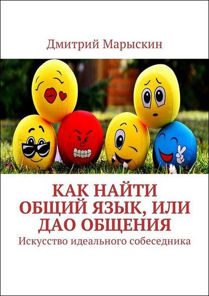 Дмитрий Марыскин. Как найти общий язык, или Дао общения. Искусство идеального собеседника