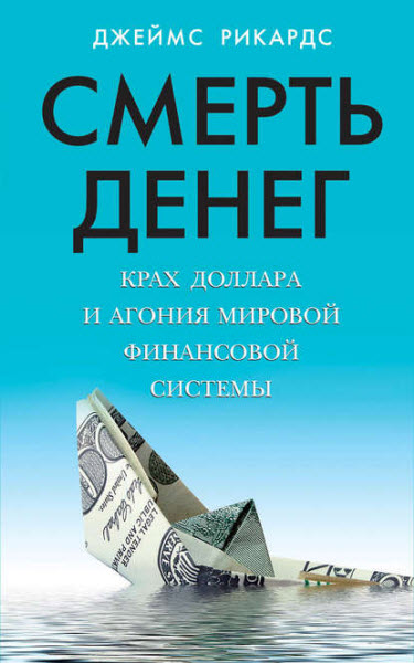 Джеймс Рикардс. Смерть денег. Крах доллара и агония мировой финансовой системы