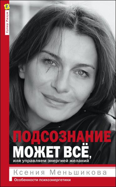 Ксения Меньшикова. Подсознание может всё, или Управляем энергией желаний. Особенности психоэнергетики