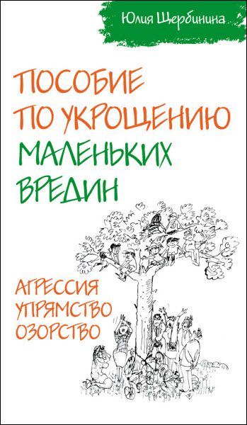 Юлия Щербинина. Пособие по укрощению маленьких вредин. Агрессия. Упрямство. Озорство