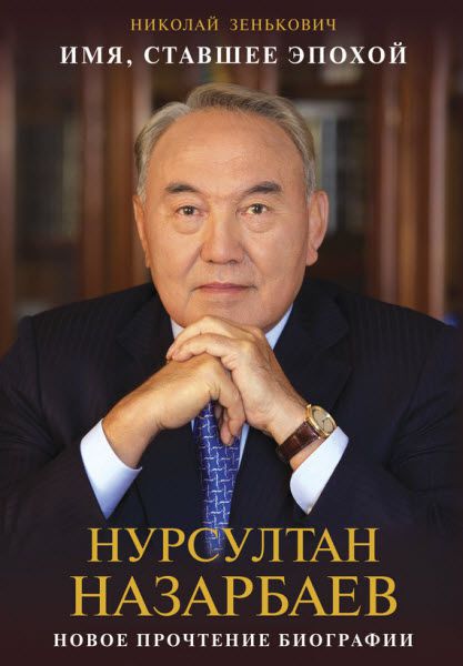 Николай Зенькович. Имя, ставшее эпохой. Нурсултан Назарбаев. Новое прочтение биографии