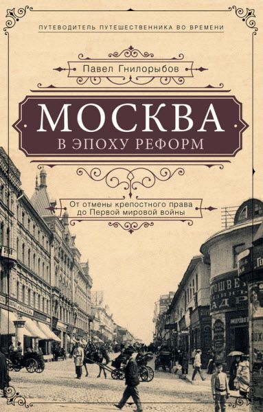 Павел Гнилорыбов. Москва в эпоху реформ. От отмены крепостного права до Первой мировой войны