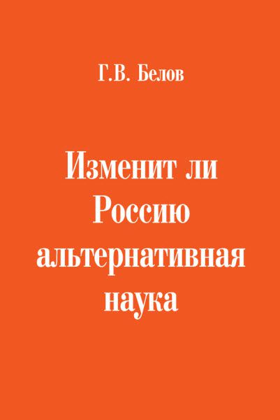 Г. Белов. Изменит ли Россию альтернативная наука