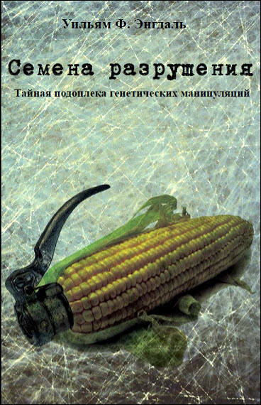 Уильям Энгдаль. Семена разрушения. Тайная подоплёка генетических манипуляций