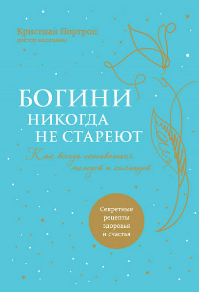 Кристиан Нортроп. Богини никогда не стареют. Как всегда оставаться молодой и сияющей