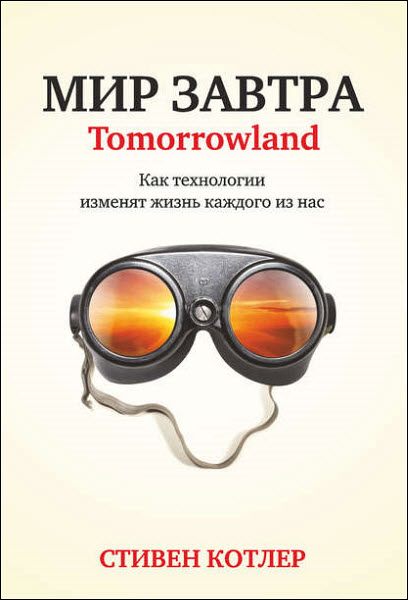 Стивен Котлер. Мир завтра. Как технологии изменят жизнь каждого из нас