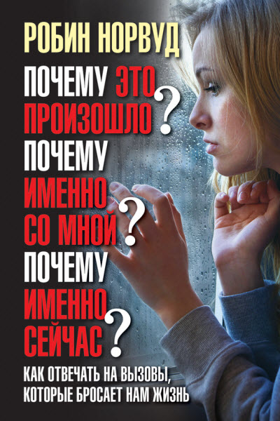 Робин Норвуд. Почему это произошло? Почему именно со мной? Почему именно сейчас? Как отвечать на вызовы, которые бросает нам жизнь