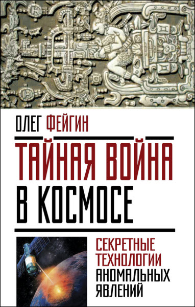 Олег Фейгин. Тайная война в космосе. Секретные технологии аномальных явлений