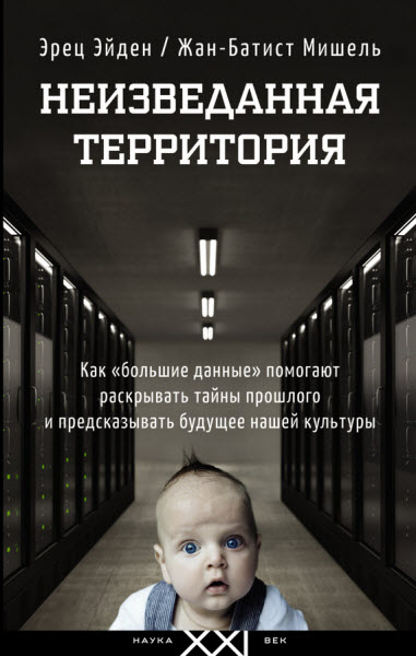 Э.Эйден. Неизведанная территория. Как «большие данные» помогают раскрывать тайны прошлого и предсказывать будущее нашей культуры