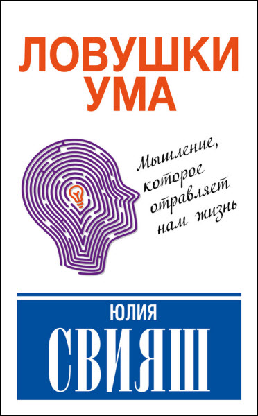 Юлия Свияш. Ловушки ума: мышление, которое не позволяет нам быть счастливыми