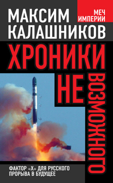 Максим Калашников. Хроники невозможного. Фактор «Х» для русского прорыва в будущее