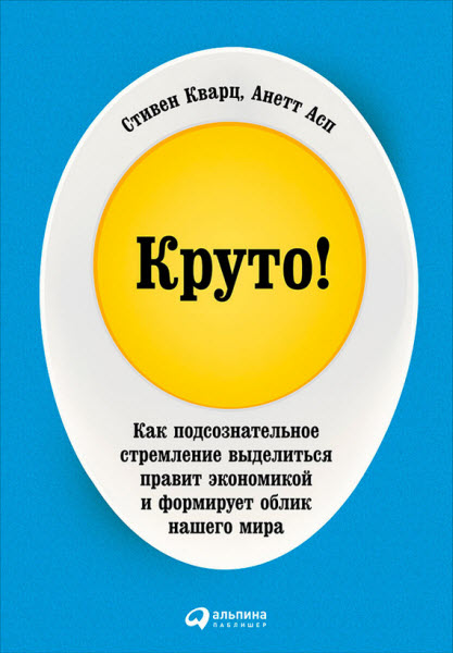 Анетт Асп. Круто! Как подсознательное стремление выделиться правит экономикой и формирует облик нашего мира