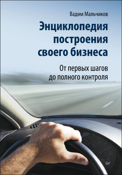 Вадим Мальчиков. Энциклопедия построения своего бизнеса. От первых шагов до полного контроля. Том 1