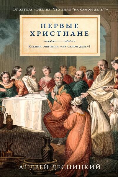 Андрей Десницкий. Первые христиане. Какими они были «на самом деле»?