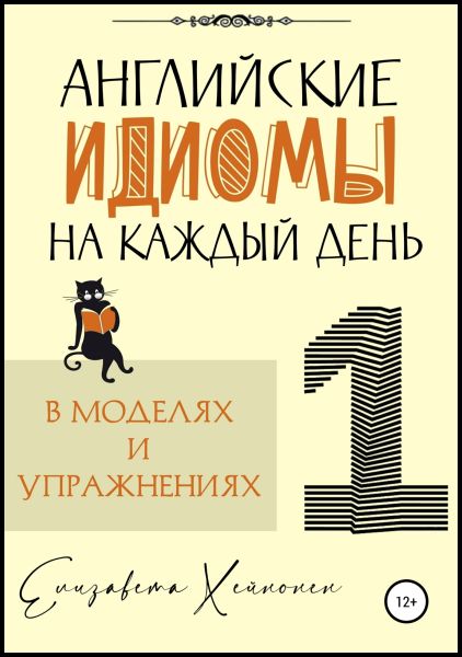 Елизавета Хейнонен. Английские идиомы на каждый день в моделях и упражнениях – 1