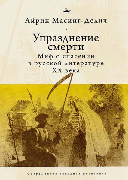 Айрин Масинг-Делич. Упразднение смерти. Миф о спасении в русской литературе XX века